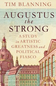 Augustus the Strong: A Study in Artistic Greatness and Political Fiasco by Tim Blanning